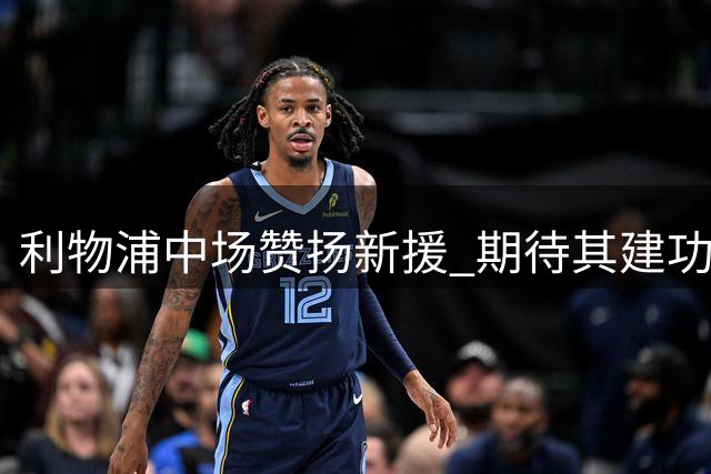 利物浦中场赞扬新援 期待其建功立业再夺欧冠